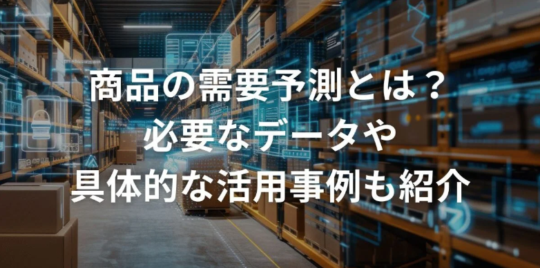 商品の需要予測とは？必要なデータや具体的な活用事例も紹介
