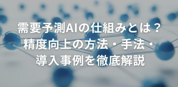 需要予測AIの仕組みとは？精度向上の方法・手法・導入事例を解説
