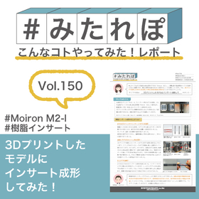 みたれぽ[150]3Dプリントしたモデルにインサート成形してみた