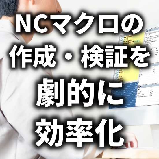 【無料トライアル公開中】NCマクロ作成検証を劇的に効率化する方法