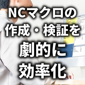 【無料トライアル公開中】NCマクロ作成検証を劇的に効率化する方法