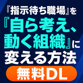 「指示待ち職場」を「自ら考え、動く組織」に変える方法【無料DL】