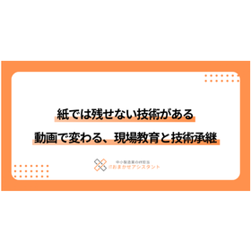 紙では残せない技術がある。動画で変わる、現場教育と技術承継