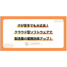 クラウド型ソフトウェアで製造業の業務効率アップ！