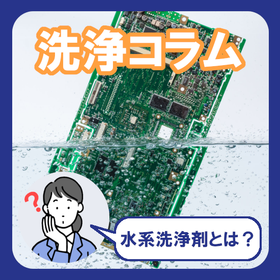 【水系洗浄剤とは？】洗浄剤の種類や水系洗浄剤の特徴を解説