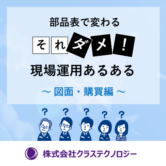 部品表で変わる それダメ！現場運用あるある ～図面／購買編～