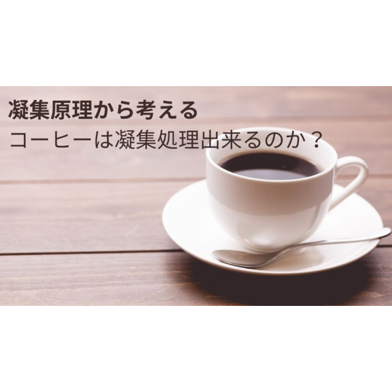 コーヒーは凝集処理OK？～凝集原理から考えてみる～_1.jpg