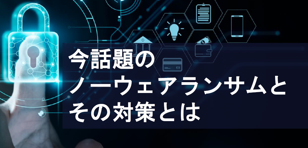 【資料進呈】ノーウェアランサムとその対策について