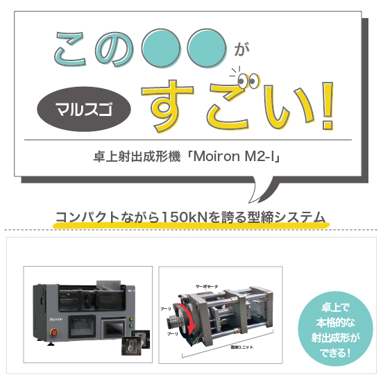 【マルスゴ】卓上射出成形機Moiron「最大150ｋNの型締力」