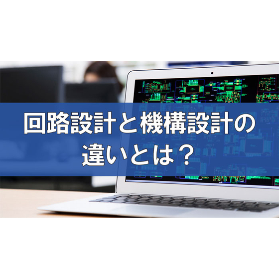 回路設計と機構設計の違いとは？使われるCADソフトやその特徴を解説.jpg