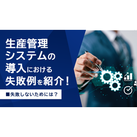 生産管理システムの導入における失敗例を紹介！失敗しないためには？