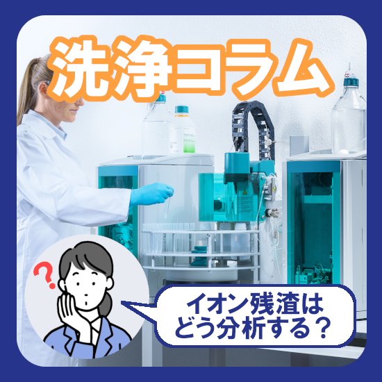 イオン残渣分析｜見えないイオン残渣有無の調べ方についてご紹介