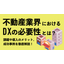 What is the necessity of DX in the real estate industry? Challenges and benefits of implementation.