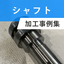 シャフト加工事例
