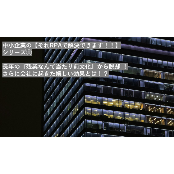 中小企業の　　　　　　　　　　　　【それRPAで解決できます！！】　　　シリーズ?　　　　　　　　　　　　　『残業なんて当たり前文化』から脱却　 　　　　　　　　　　　さらに会社に起きた嬉しい効果とは！？.jpg