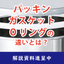 【解説資料】今さら聞けないパッキン・ガスケット・Oリングの違い