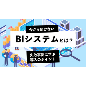 今さら聞けないBIシステムとは？失敗事例に学ぶ導入のポイント