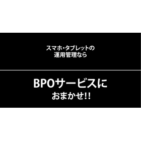 スマホ・タブレットの運用管理ならBPOサービスにおまかせ！