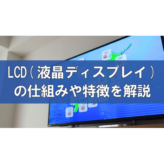 LCD（液晶ディスプレイ）とは？液晶ディスプレイの仕組みや特徴を解説.jpg