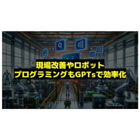 現場改善やロボットプログラミングもGPTsで効率化